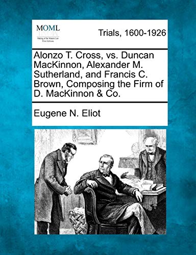 Alonzo T. Cross, vs. Duncan MacKinnon, Alexander M. Sutherland, and Francis C. B [Paperback]