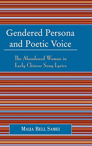 Gendered Persona and Poetic Voice The Abandoned Woman in Early Chinese Song Lyr [Hardcover]