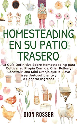 Homesteading en Su Patio Trasero la Gua Definitiva Sobre Homesteading para Cul [Hardcover]
