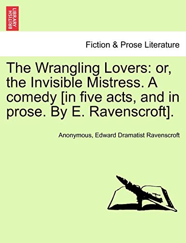The Wrangling Lovers Or, The Invisible Mistress. A Comedy [in Five Acts, And In [Paperback]