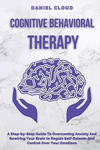 Cognitive Behavioral Therapy A Step-by-Step Guide to Overcoming Anxiety and Rew [Paperback]