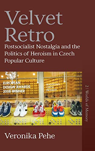 Velvet Retro Postsocialist Nostalgia and the Politics of Heroism in Czech Popul [Hardcover]