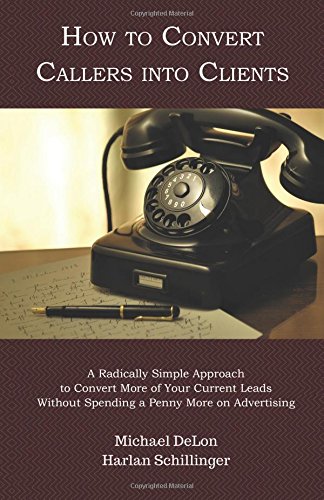 How to Convert Callers into Clients  A Radically Simple Approach to Convert Mor [Paperback]