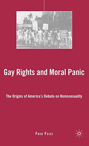 Gay Rights and Moral Panic The Origins of America's Debate on Homosexuality [Hardcover]