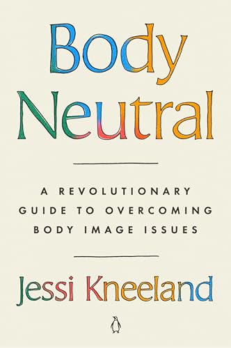 Body Neutral A Revolutionary Guide to Overcoming Body Image Issues [Paperback]