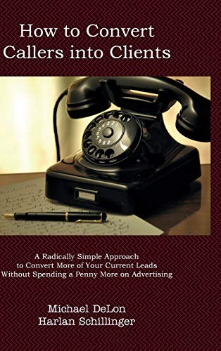 How to Convert Callers to Clients  A Radically Simple Approach to Convert More  [Hardcover]