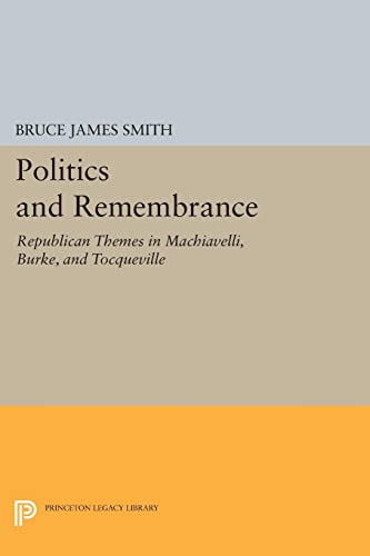 Politics and Remembrance Republican Themes in Machiavelli, Burke, and Tocquevil [Paperback]