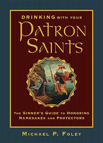 Drinking with Your Patron Saints The Sinner&39s Guide to Honoring Namesakes a [Hardcover]