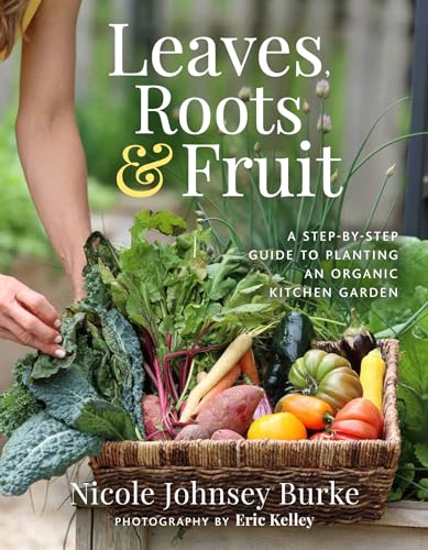 Leaves, Roots &amp Fruit A Step-by-Step Guide to Planting an Organic Kitchen G [Hardcover]
