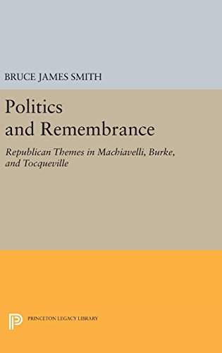 Politics and Remembrance Republican Themes in Machiavelli, Burke, and Tocquevil [Hardcover]