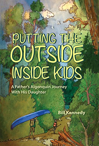 Putting the Outside Inside Kids  A Father's Algonquin Journey with His Daughter [Hardcover]