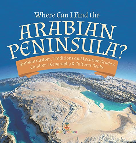 Where Can I Find The Arabian Peninsula | Arabian Custom, Traditions And Locatio