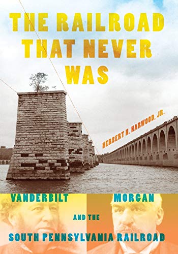 The Railroad That Never Was Vanderbilt, Morgan, and the South Pennsylvania Rail [Paperback]