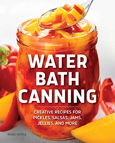 Water Bath Canning Creative Recipes for Pickles, Salsas, Jams, Jellies, and Mor [Paperback]