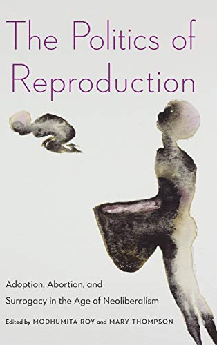 The Politics of Reproduction Adoption, Abortion, and Surrogacy in the Age of Ne [Hardcover]