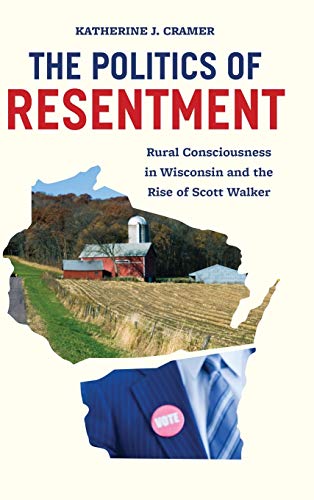 The Politics of Resentment Rural Consciousness in Wisconsin and the Rise of Sco [Hardcover]