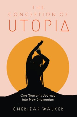 The Conception of Utopia One Woman&39s Journey into New Shamanism [Paperback]