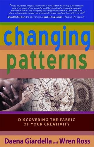 Changing Patterns Discovering The Fabric Of Your Creativity [Paperback]