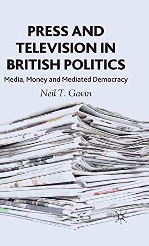 Press and Television in British Politics Media, Money and Mediated Democracy [Hardcover]