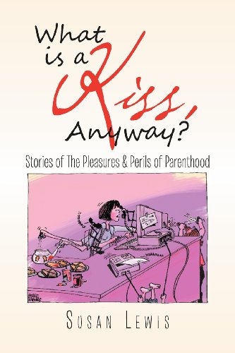 What Is a Kiss, Anyway  Stories of the Pleasures and Perils of Parenthood [Paperback]