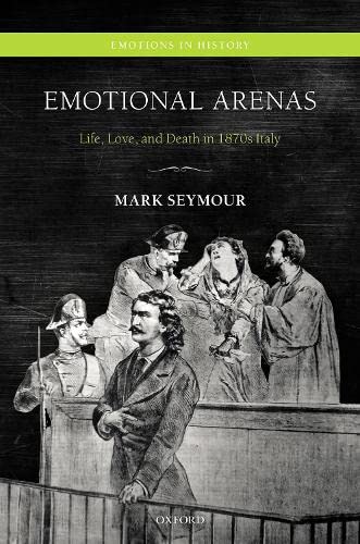Emotional Arenas Life, Love, and Death in 1870s Italy [Hardcover]
