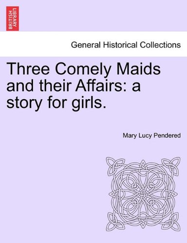 Three Comely Maids and Their Affairs  A story for Girls [Paperback]