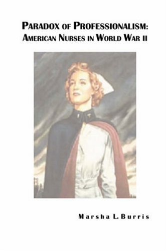 Paradox Of Professionalism American Nurses In World War Ii [Paperback]