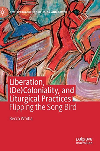 Liberation, (De)Coloniality, and Liturgical Practices Flipping the Song Bird [Hardcover]