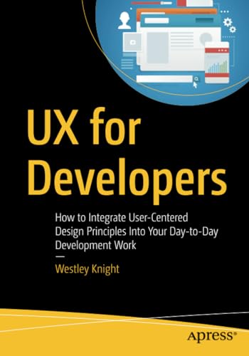 UX for Developers How to Integrate User-Centered Design Principles Into Your Da [Paperback]