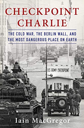 Checkpoint Charlie The Cold War, The Berlin Wall, and the Most Dangerous Place  [Hardcover]