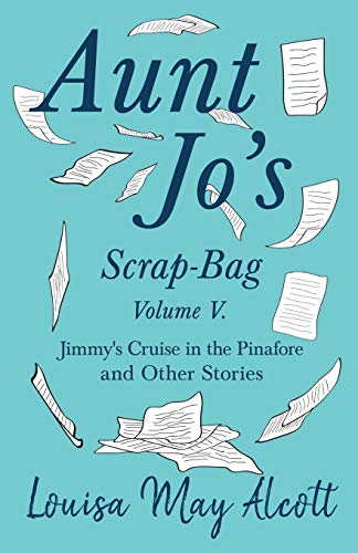 Aunt Jo's Scrap-Bag, Volume V. Jimmy's Cruise in the Pinafore, and Other Stories [Paperback]