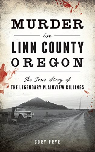 Murder in Linn County, Oregon  The True Story of the Legendary Plainview Killin [Hardcover]