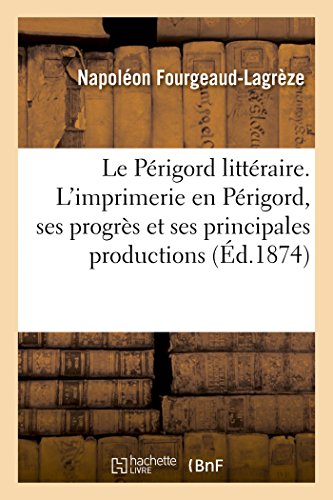 Perigord Litteraire. l'Imprimerie en Perigord, Ses Progres et Ses Principales Pr [Paperback]