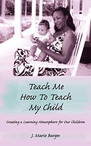Teach Me How to Teach My Child  Creating a Learning Atmosphere for Our Children [Unknown]