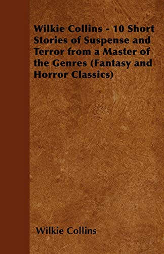 Wilkie Collins - 10 Short Stories of Suspense and Terror from a Master of the Ge [Paperback]