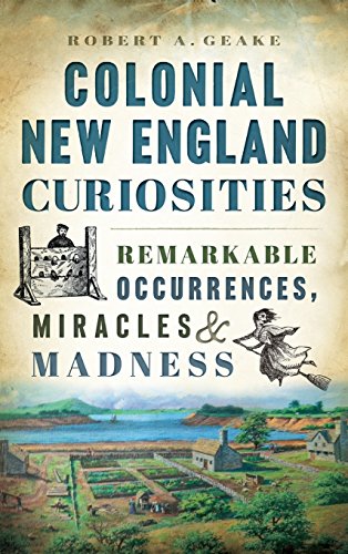 Colonial New England Curiosities  Remarkable Occurrences, Miracles & Madness [Hardcover]