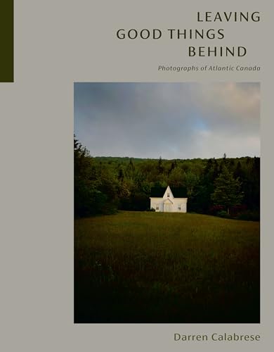 Leaving Good Things Behind Photographs of Atlantic Canada [Hardcover]