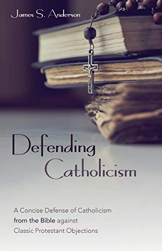 Defending Catholicism  A Concise Defense of Catholicism from the Bible Against  [Paperback]