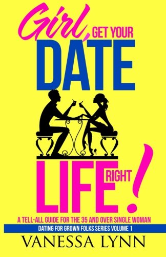 Girl, Get Your Date Life Right A Tell-All Guide For The 35 And Over Single Wom [Paperback]