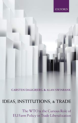Ideas, Institutions, and Trade The WTO and the Curious Role of EU Farm Policy i [Hardcover]