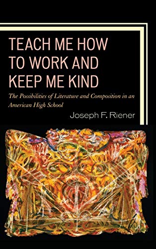 Teach Me How to Work and Keep Me Kind The Possibilities of Literature and Compo [Hardcover]