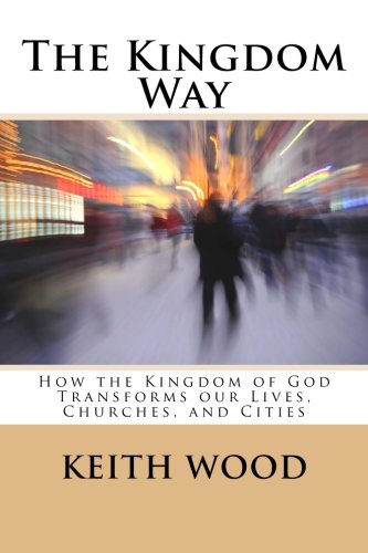 The Kingdom Way How The Kingdom Of God Transforms Our Lives, Churches, And Citi [Paperback]