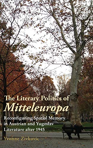 The Literary Politics of Mitteleuropa Reconfiguring Spatial Memory in Austrian  [Hardcover]