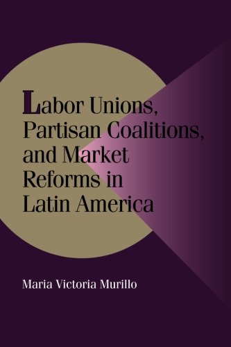 Labor Unions, Partisan Coalitions, and Market Reforms in Latin America [Paperback]