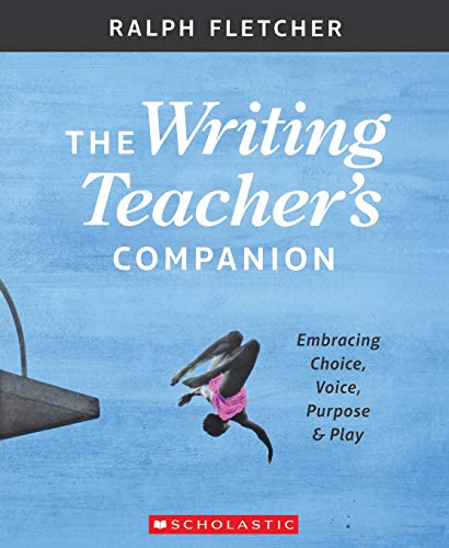 The Writing Teacher&39s Companion Embracing Choice, Voice, Purpose & Play [Paperback]