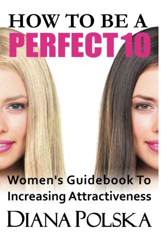 How To Be A Perfect 10 Women's Guidebook To Increasing Attractiveness [Paperback]
