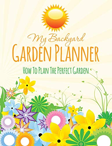 My Backyard Garden Planner How To Plan The Perfect Garden [Paperback]