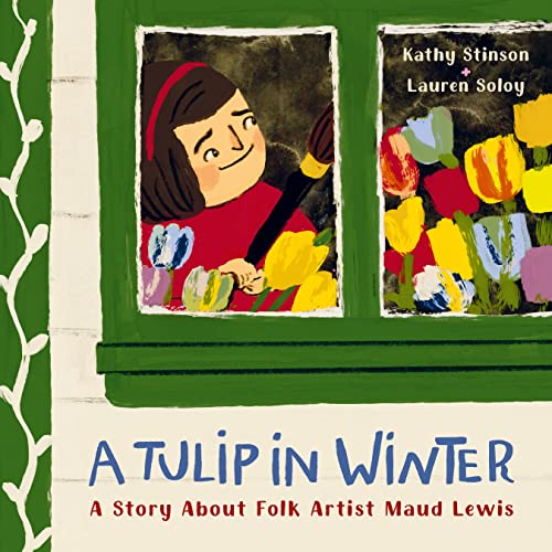 A Tulip in Winter A Story About Folk Artist Maud Lewis [Hardcover]