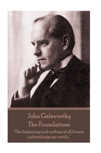 John Galsworthy - the Foundations  The Beginnings and Endings of All Human Unde [Paperback]