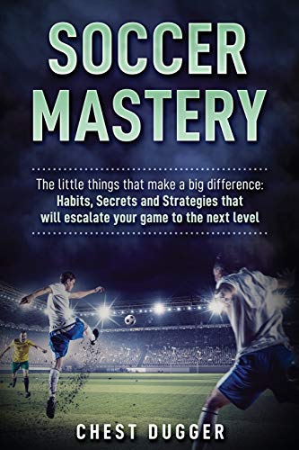 Soccer Mastery  Habits, Secrets and Strategies That Will Escalate Your Game to  [Paperback]